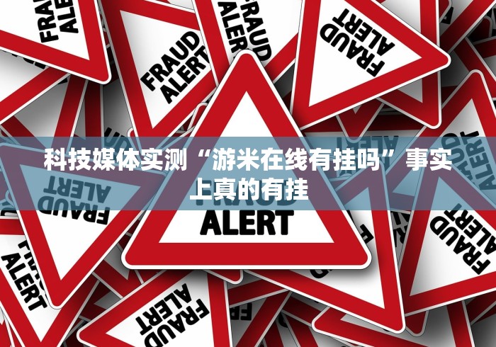 科技媒体实测“游米在线有挂吗”事实上真的有挂
