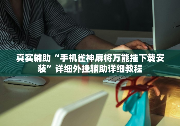 真实辅助“手机雀神麻将万能挂下载安装”详细外挂辅助详细教程