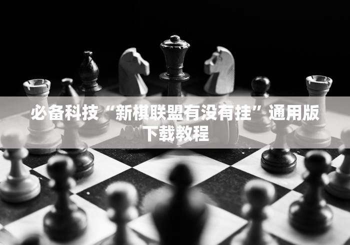 必备科技“新棋联盟有没有挂”通用版下载教程