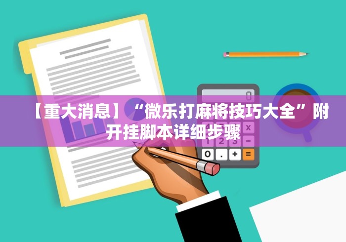 【重大消息】“微乐打麻将技巧大全	”附开挂脚本详细步骤