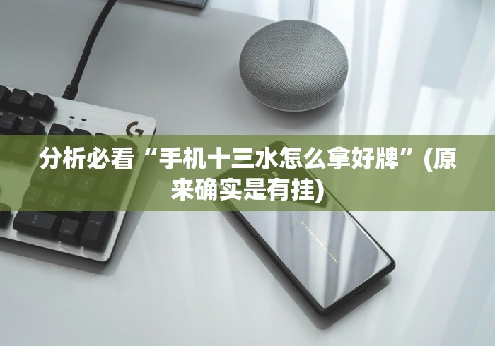 分析必看“手机十三水怎么拿好牌”(原来确实是有挂)
