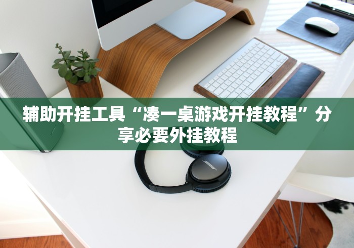 辅助开挂工具“凑一桌游戏开挂教程	”分享必要外挂教程