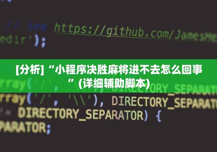 [分析]“小程序决胜麻将进不去怎么回事”(详细辅助脚本)