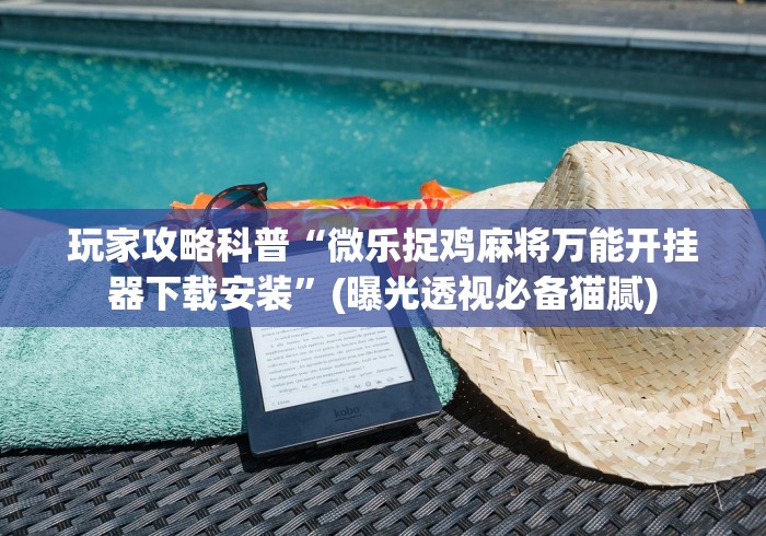 玩家攻略科普“微乐捉鸡麻将万能开挂器下载安装”(曝光透视必备猫腻)