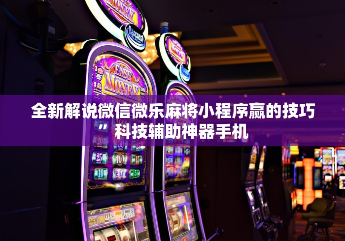 全新解说微信微乐麻将小程序赢的技巧”科技辅助神器手机