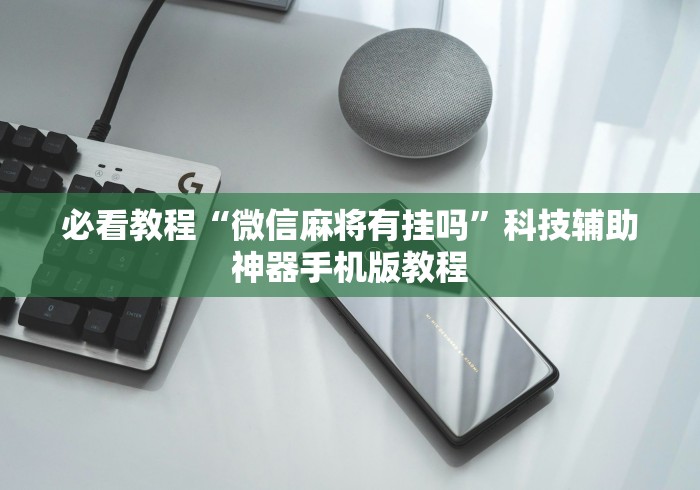 必看教程“微信麻将有挂吗	”科技辅助神器手机版教程