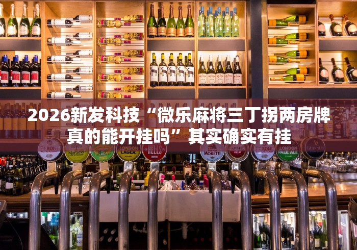 2026新发科技“微乐麻将三丁拐两房牌真的能开挂吗	”其实确实有挂