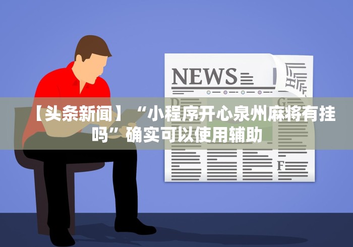 【头条新闻】“小程序开心泉州麻将有挂吗”确实可以使用辅助