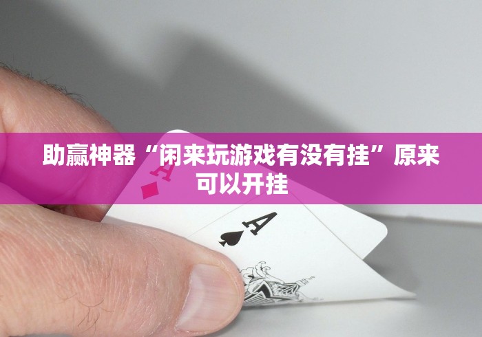 助赢神器“闲来玩游戏有没有挂	”原来可以开挂