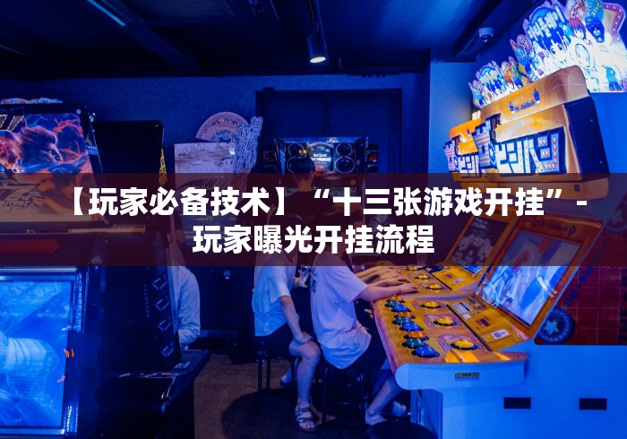 【玩家必备技术】“十三张游戏开挂”-玩家曝光开挂流程