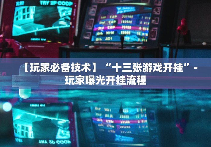 【玩家必备技术】“十三张游戏开挂”-玩家曝光开挂流程
