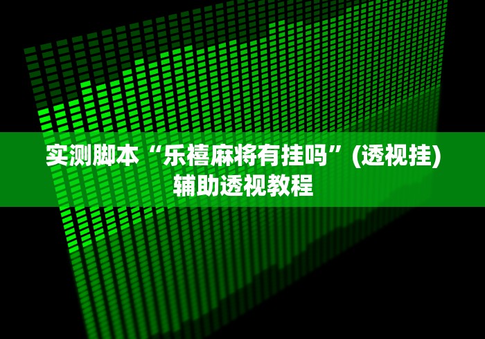 实测脚本“乐禧麻将有挂吗”(透视挂)辅助透视教程