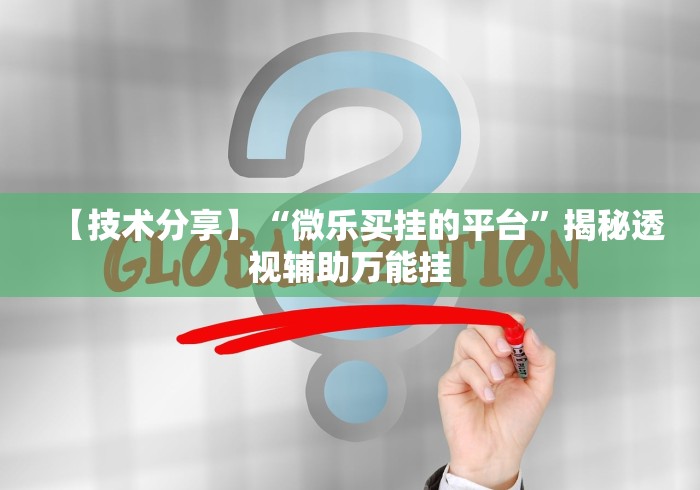 【技术分享】“微乐买挂的平台”揭秘透视辅助万能挂