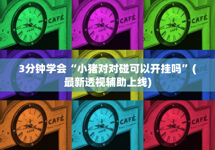 3分钟学会“小猪对对碰可以开挂吗	”(最新透视辅助上线)