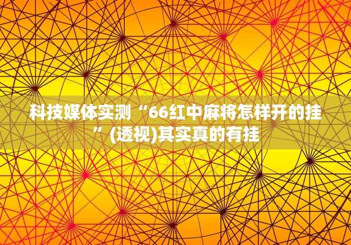 科技媒体实测“66红中麻将怎样开的挂”(透视)其实真的有挂