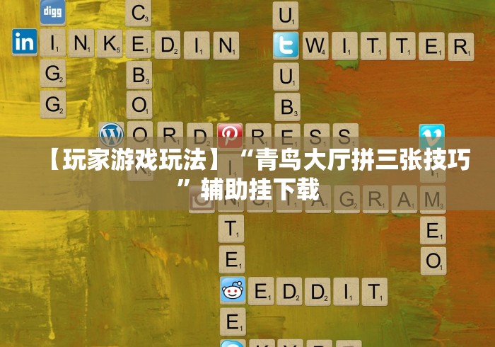 【玩家游戏玩法】“青鸟大厅拼三张技巧”辅助挂下载