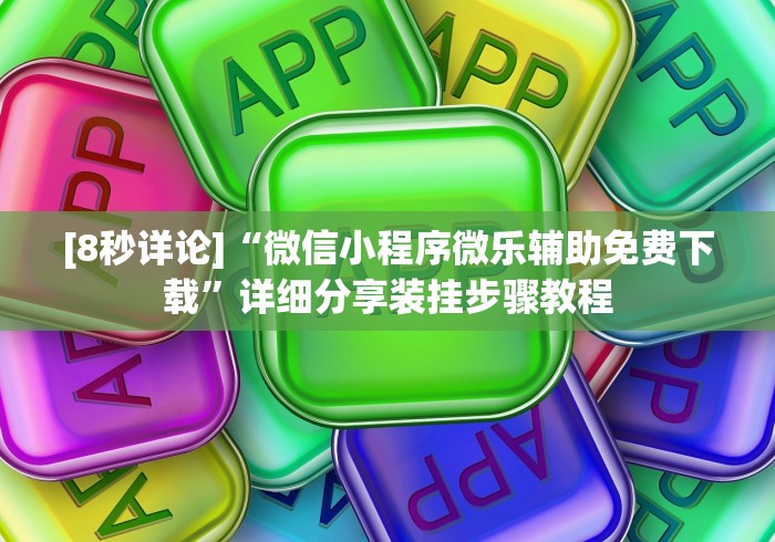 [8秒详论]“微信小程序微乐辅助免费下载”详细分享装挂步骤教程