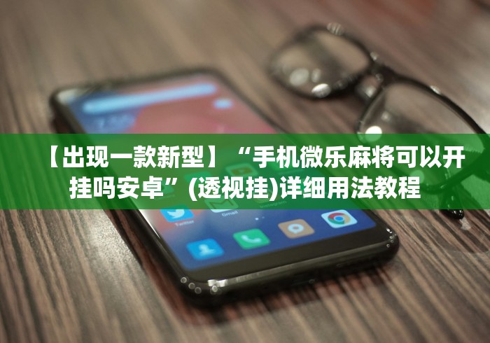 【出现一款新型】“手机微乐麻将可以开挂吗安卓”(透视挂)详细用法教程