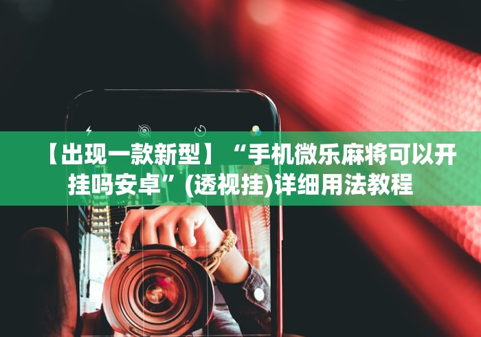 【出现一款新型】“手机微乐麻将可以开挂吗安卓”(透视挂)详细用法教程