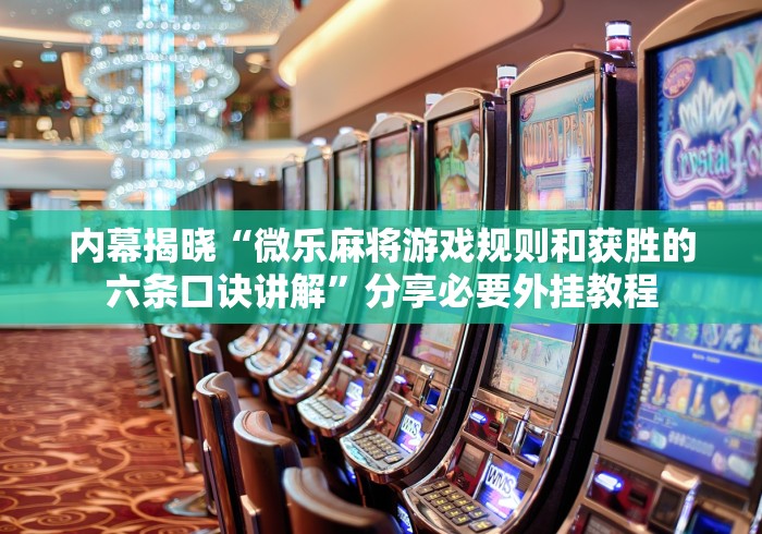 内幕揭晓“微乐麻将游戏规则和获胜的六条口诀讲解”分享必要外挂教程