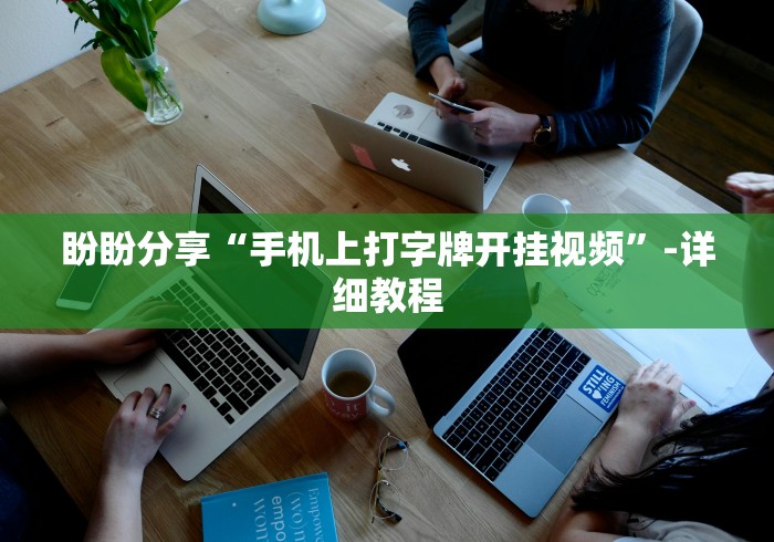 盼盼分享“手机上打字牌开挂视频”-详细教程