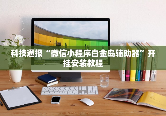 科技通报“微信小程序白金岛辅助器”开挂安装教程