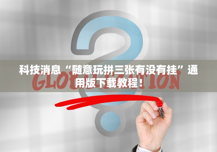 科技消息“随意玩拼三张有没有挂	”通用版下载教程！