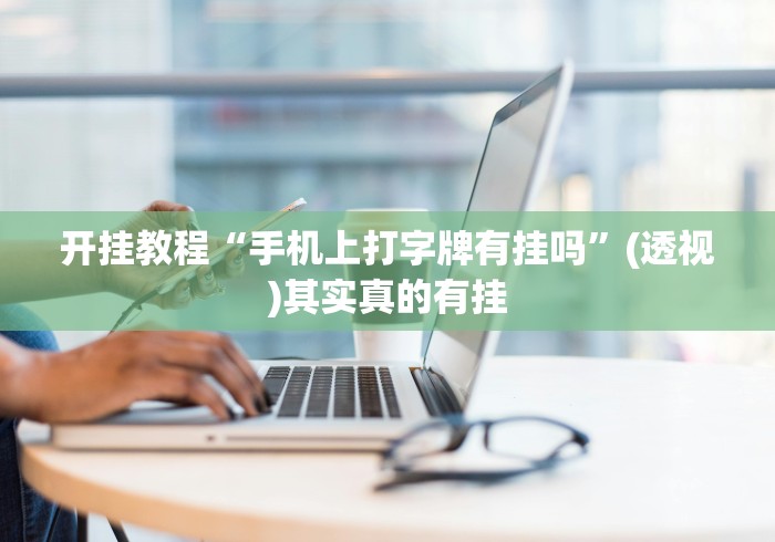 开挂教程“手机上打字牌有挂吗”(透视)其实真的有挂
