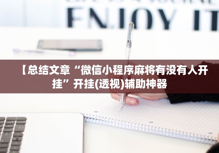【总结文章“微信小程序麻将有没有人开挂”开挂(透视)辅助神器