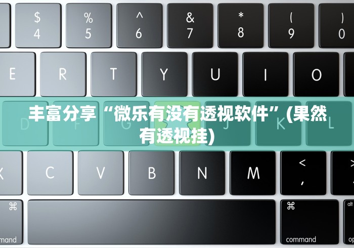 丰富分享“微乐有没有透视软件”(果然有透视挂)