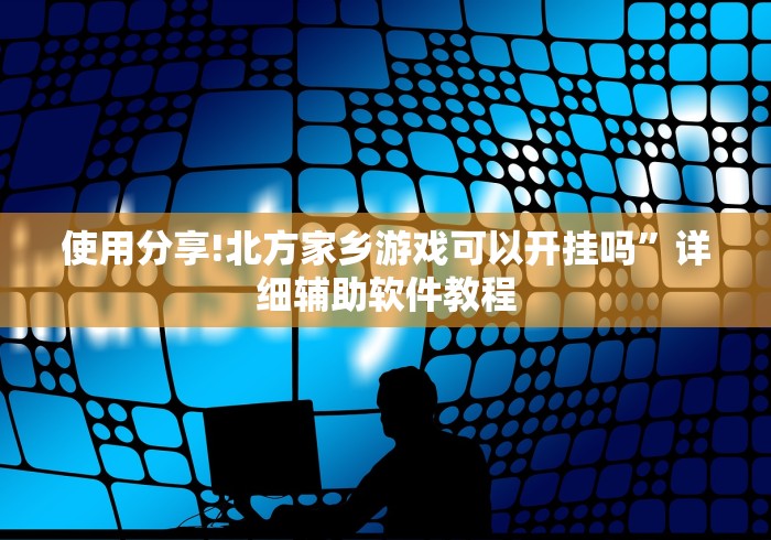 使用分享!北方家乡游戏可以开挂吗	”详细辅助软件教程