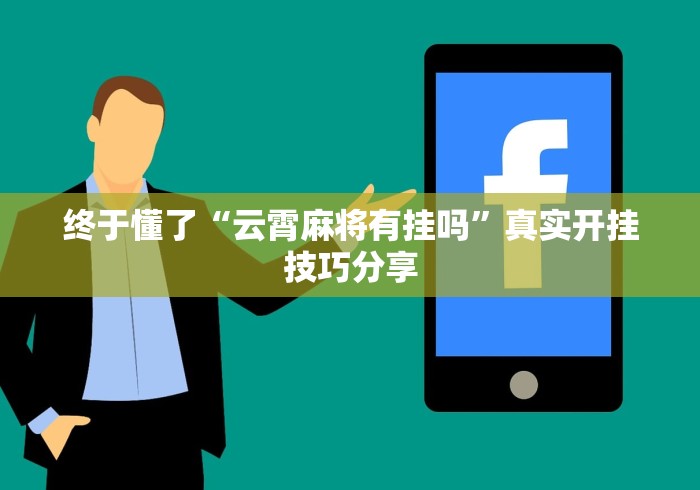 终于懂了“云霄麻将有挂吗	”真实开挂技巧分享