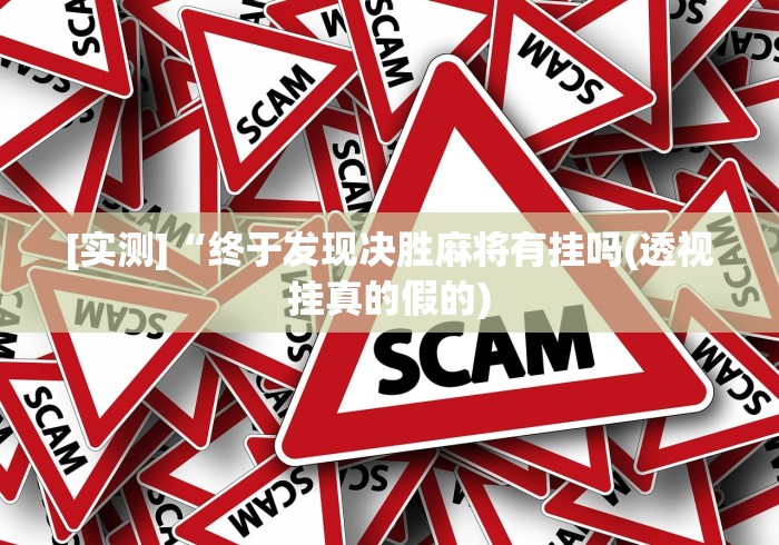 [实测]“终于发现决胜麻将有挂吗(透视挂真的假的)