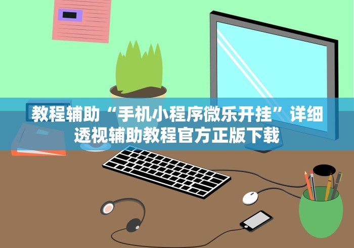 教程辅助“手机小程序微乐开挂	”详细透视辅助教程官方正版下载