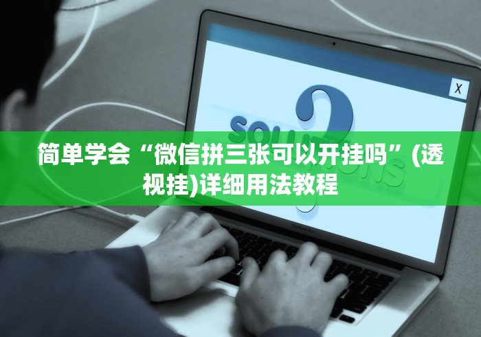 简单学会“微信拼三张可以开挂吗”(透视挂)详细用法教程