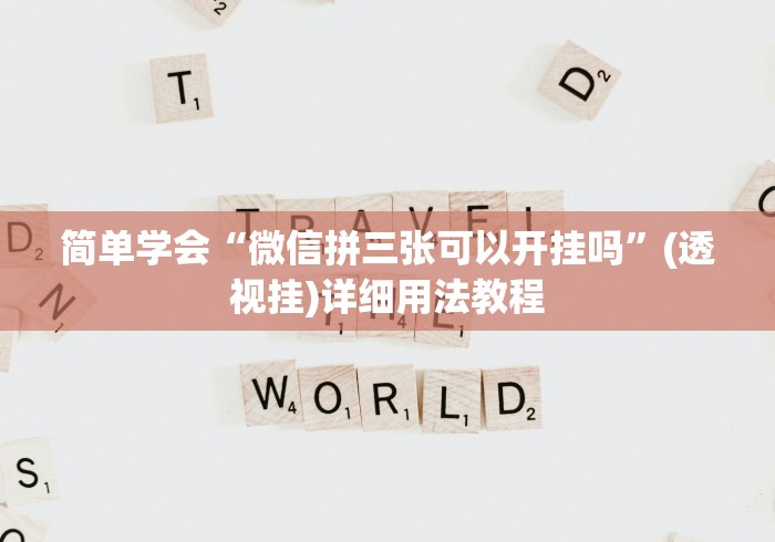 简单学会“微信拼三张可以开挂吗”(透视挂)详细用法教程