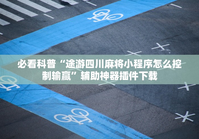 必看科普“途游四川麻将小程序怎么控制输赢	”辅助神器插件下载