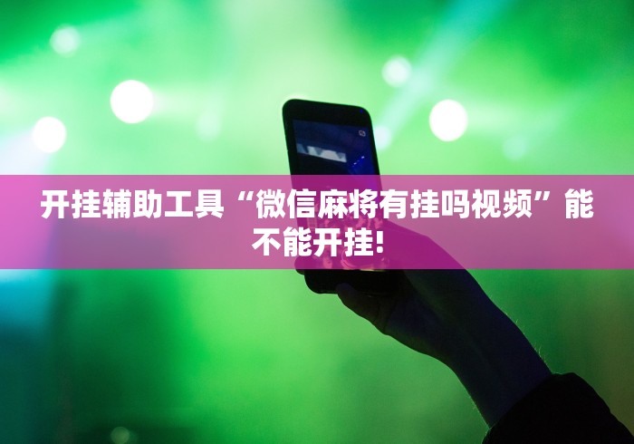 开挂辅助工具“微信麻将有挂吗视频”能不能开挂!
