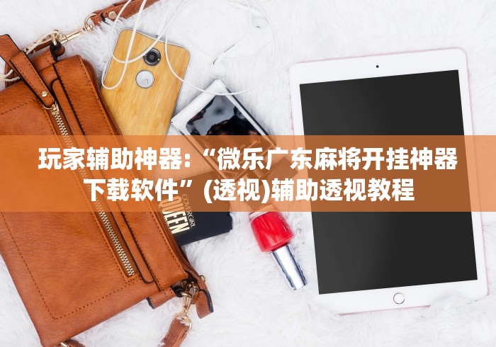 玩家辅助神器:“微乐广东麻将开挂神器下载软件	”(透视)辅助透视教程