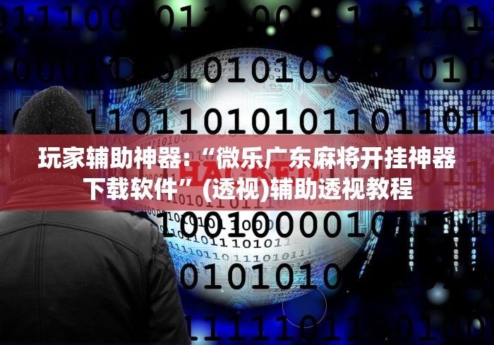 玩家辅助神器:“微乐广东麻将开挂神器下载软件”(透视)辅助透视教程
