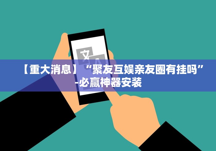 【重大消息】“聚友互娱亲友圈有挂吗	”-必赢神器安装