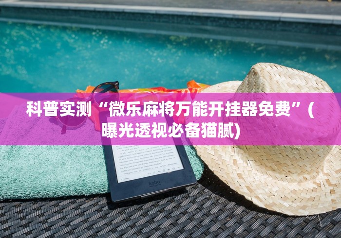 科普实测“微乐麻将万能开挂器免费”(曝光透视必备猫腻)