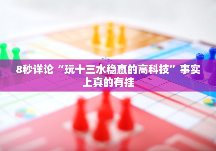 8秒详论“玩十三水稳赢的高科技”事实上真的有挂