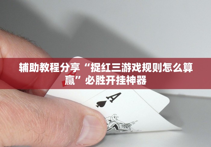 辅助教程分享“捉红三游戏规则怎么算赢”必胜开挂神器
