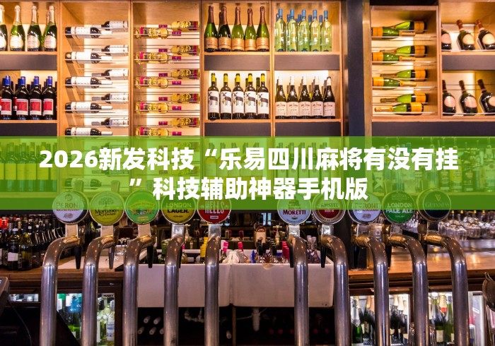 2026新发科技“乐易四川麻将有没有挂	”科技辅助神器手机版