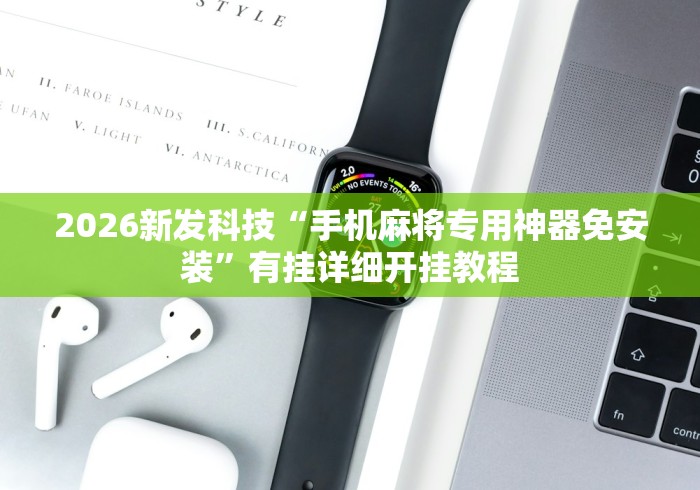 2026新发科技“手机麻将专用神器免安装”有挂详细开挂教程