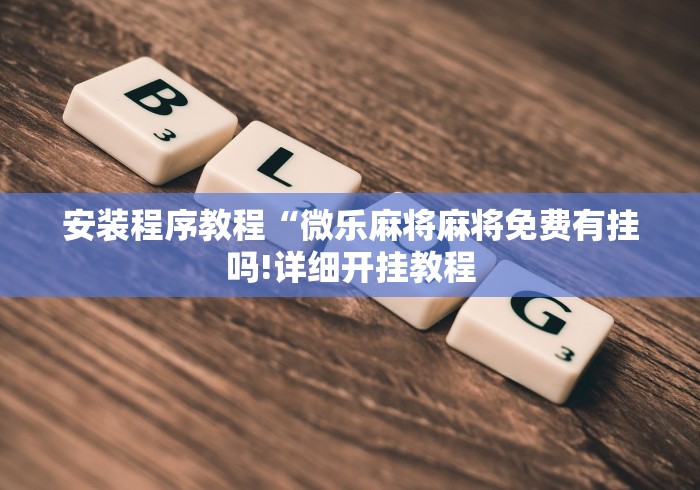 安装程序教程“微乐麻将麻将免费有挂吗!详细开挂教程