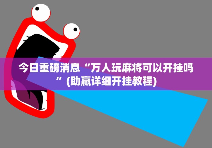 今日重磅消息“万人玩麻将可以开挂吗”(助赢详细开挂教程)
