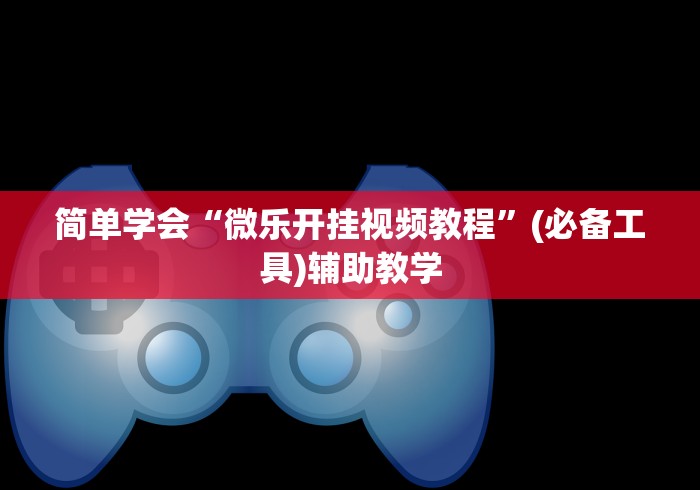简单学会“微乐开挂视频教程”(必备工具)辅助教学