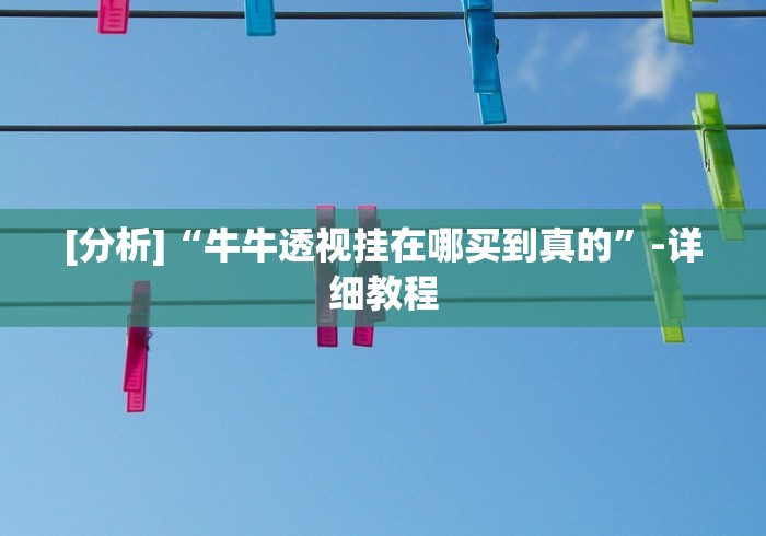 [分析]“牛牛透视挂在哪买到真的	”-详细教程
